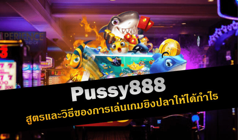 Pussy888 สูตรและวิธีของการเล่นเกมยิงปลาให้ได้กำไร New download Free to Jackpot 2022