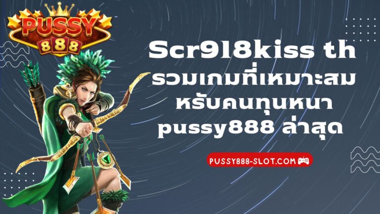 Scr918kiss th รวมเกม ที่เหมาะสมหรับคนทุนหนา pussy888 ล่าสุด